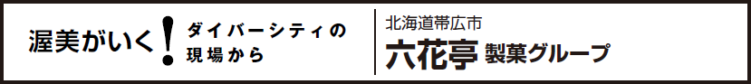 渥美がいく！ダイバーシティの現場から 北海道帯広市 六花亭 製菓グループ