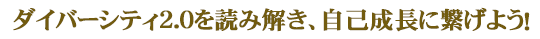 ダイバーシティ2.0を読み解き、自己成長に繋げよう